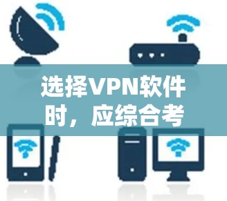 选择VPN软件时，应综合考虑使用习惯、安全性需求、预算和网络环境。以下是详细的指南
