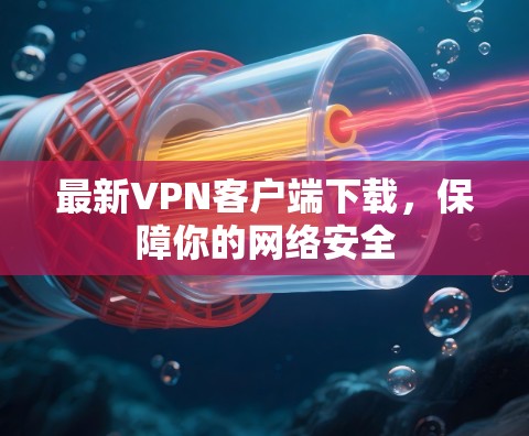 最新VPN客户端下载，保障你的网络安全