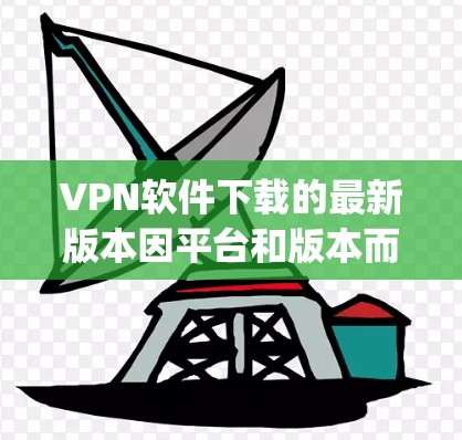 VPN软件下载的最新版本因平台和版本而异，以下是一些 commonly used VPN软件的推荐