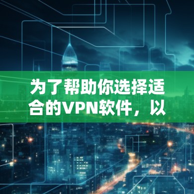 为了帮助你选择适合的VPN软件，以下是一个详细的步骤指南