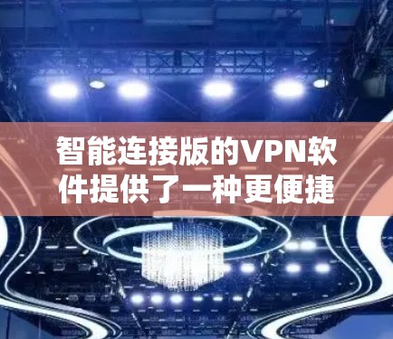 智能连接版的VPN软件提供了一种更便捷的连接方式，通过自动识别和连接到服务器，减少了手动输入的错误。以下是关于智能连接版的详细分析