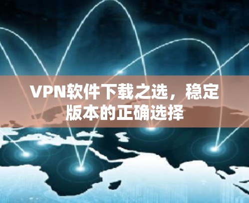 VPN软件下载之选，稳定版本的正确选择