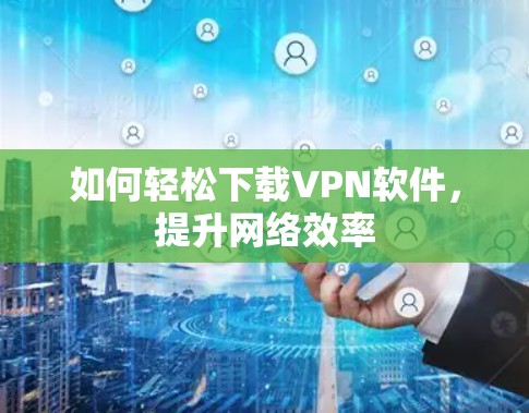 如何轻松下载VPN软件，提升网络效率