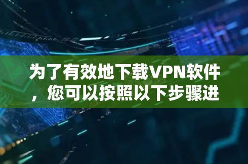 为了有效地下载VPN软件，您可以按照以下步骤进行