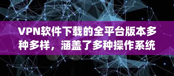 VPN软件下载的全平台版本多种多样，涵盖了多种操作系统和平台，以下是一些 commonly used VPN software 的全平台版本推荐