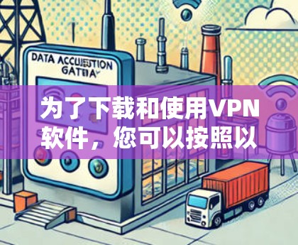 为了下载和使用VPN软件，您可以按照以下步骤进行