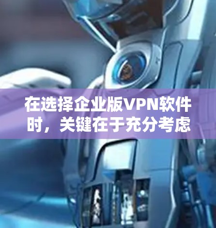 在选择企业版VPN软件时，关键在于充分考虑企业的具体需求和安全需求。以下是对选择企业版VPN软件的建议