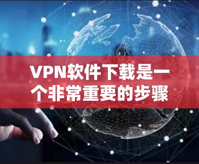 VPN软件下载是一个非常重要的步骤，因为它可以保护您的信息安全并为您的网络服务提供安全的连接。以下是几种常见的VPN软件下载及评测