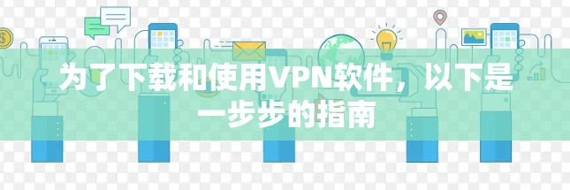 为了下载和使用VPN软件，以下是一步步的指南