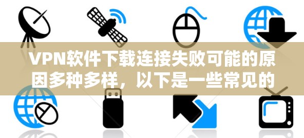 VPN软件下载连接失败可能的原因多种多样，以下是一些常见的解决步骤