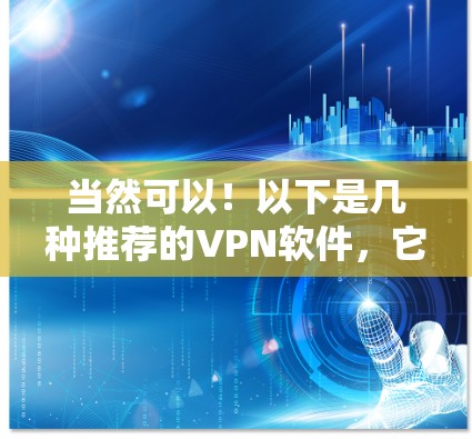 当然可以！以下是几种推荐的VPN软件，它们通常都有快速连接和良好的体验