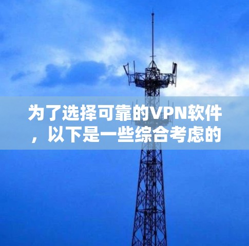 为了选择可靠的VPN软件，以下是一些综合考虑的因素和推荐步骤