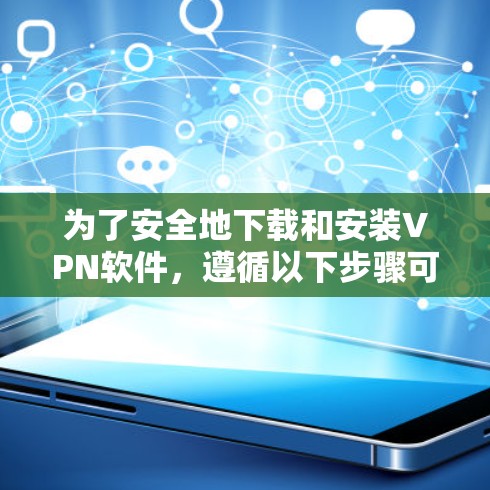 为了安全地下载和安装VPN软件，遵循以下步骤可以确保您的网络访问安全可靠