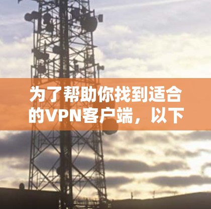 为了帮助你找到适合的VPN客户端，以下是一些关键点的总结