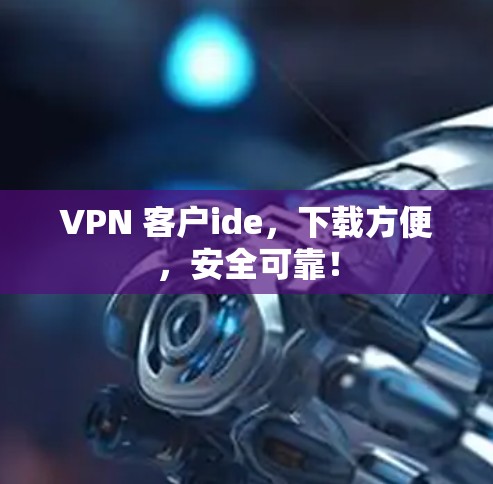 VPN 客户ide，下载方便，安全可靠！