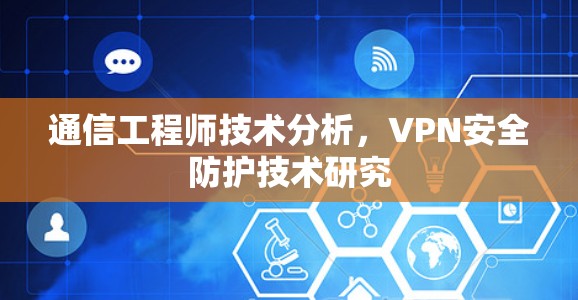 通信工程师技术分析，VPN安全防护技术研究