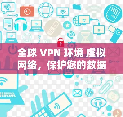 全球 VPN 环境 虚拟网络，保护您的数据与通信