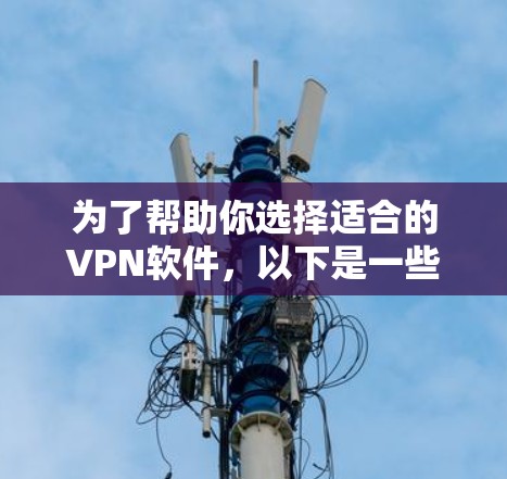 为了帮助你选择适合的VPN软件，以下是一些综合考虑的因素和推荐