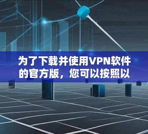 为了下载并使用VPN软件的官方版，您可以按照以下步骤进行操作