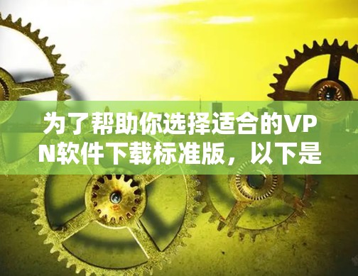 为了帮助你选择适合的VPN软件下载标准版，以下是一些关键点和建议