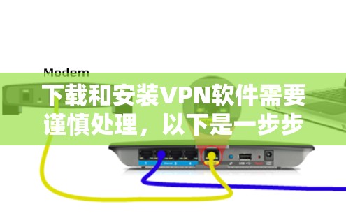 下载和安装VPN软件需要谨慎处理，以下是一步步的指南