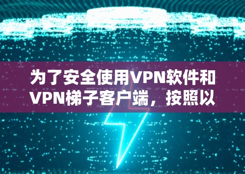 为了安全使用VPN软件和VPN梯子客户端，按照以下步骤进行