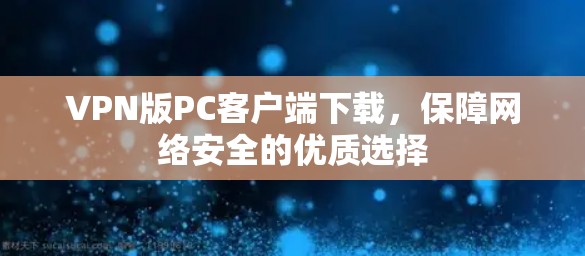 VPN版PC客户端下载，保障网络安全的优质选择