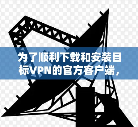 为了顺利下载和安装目标VPN的官方客户端，可以按照以下步骤操作