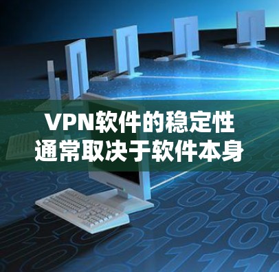 VPN软件的稳定性通常取决于软件本身的优化性能、安全性以及对网络环境的适应能力。以下是一些可能影响VPN软件稳定性的常见问题及其原因