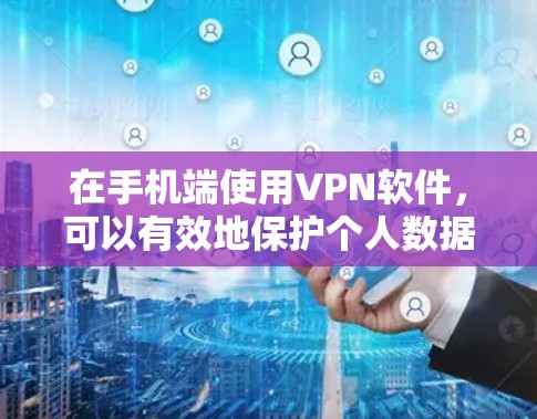 在手机端使用VPN软件，可以有效地保护个人数据和隐私。以下是一个清晰的步骤指南，帮助你更好地应用VPN软件
