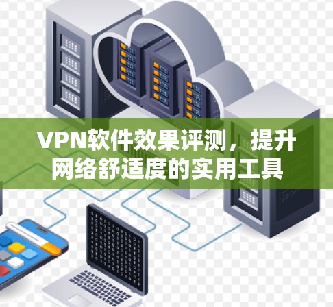 VPN软件效果评测，提升网络舒适度的实用工具