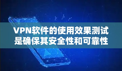 VPN软件的使用效果测试是确保其安全性和可靠性的重要步骤。以下是通过测试VPN软件功能和性能的详细步骤和建议