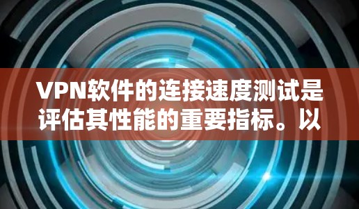VPN软件的连接速度测试是评估其性能的重要指标。以下是一步步的指南，帮助你更好地理解和应用VPN软件的连接速度测试