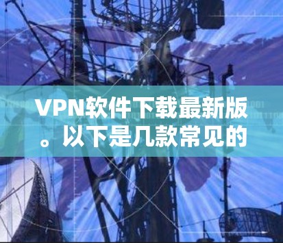 VPN软件下载最新版。以下是几款常见的VPN软件推荐，供你选择
