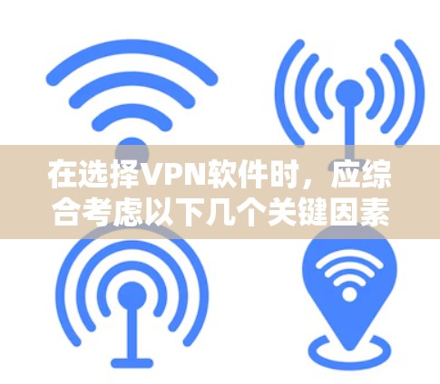 在选择VPN软件时，应综合考虑以下几个关键因素
