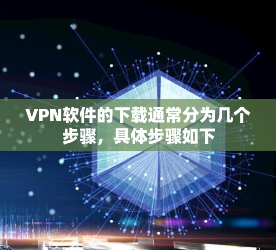 VPN软件的下载通常分为几个步骤，具体步骤如下
