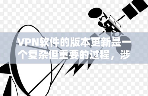 VPN软件的版本更新是一个复杂但重要的过程，涉及技术、安全和用户操作等多个方面。以下是对VPN软件版本更新的详细总结