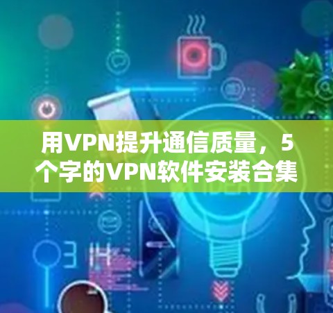 用VPN提升通信质量，5个字的VPN软件安装合集指南