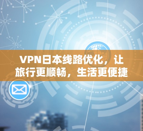 VPN日本线路优化，让旅行更顺畅，生活更便捷