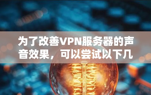 为了改善VPN服务器的声音效果，可以尝试以下几种方法