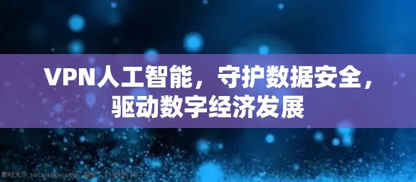 VPN人工智能，守护数据安全，驱动数字经济发展