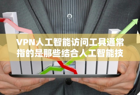 VPN人工智能访问工具通常指的是那些结合人工智能技术的VPN服务，旨在提高VPN的安全性和用户体验。以下是有关VPN人工智能访问工具的一些关键点和建议