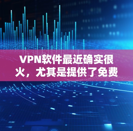 VPN软件最近确实很火，尤其是提供了免费或价格亲民的选项。以下是几个比较热门的VPN软件推荐