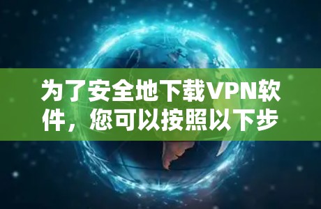 为了安全地下载VPN软件，您可以按照以下步骤操作