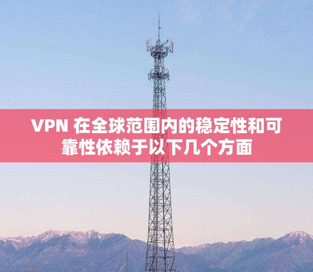 VPN 在全球范围内的稳定性和可靠性依赖于以下几个方面