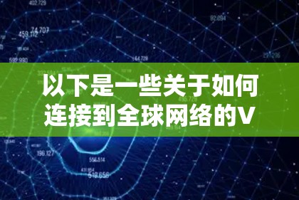 以下是一些关于如何连接到全球网络的VPN技术的步骤和注意事项
