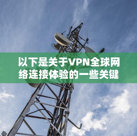 以下是关于VPN全球网络连接体验的一些关键点