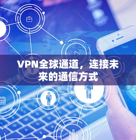 VPN全球通道，连接未来的通信方式