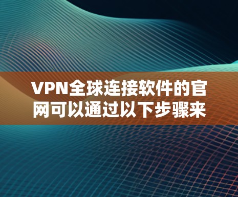 VPN全球连接软件的官网可以通过以下步骤来找到