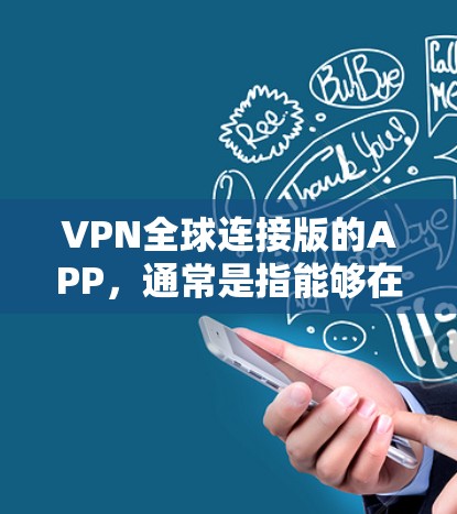 VPN全球连接版的APP，通常是指能够在全球范围内快速访问VPN服务的工具。以下是一些常见的推荐，供您参考